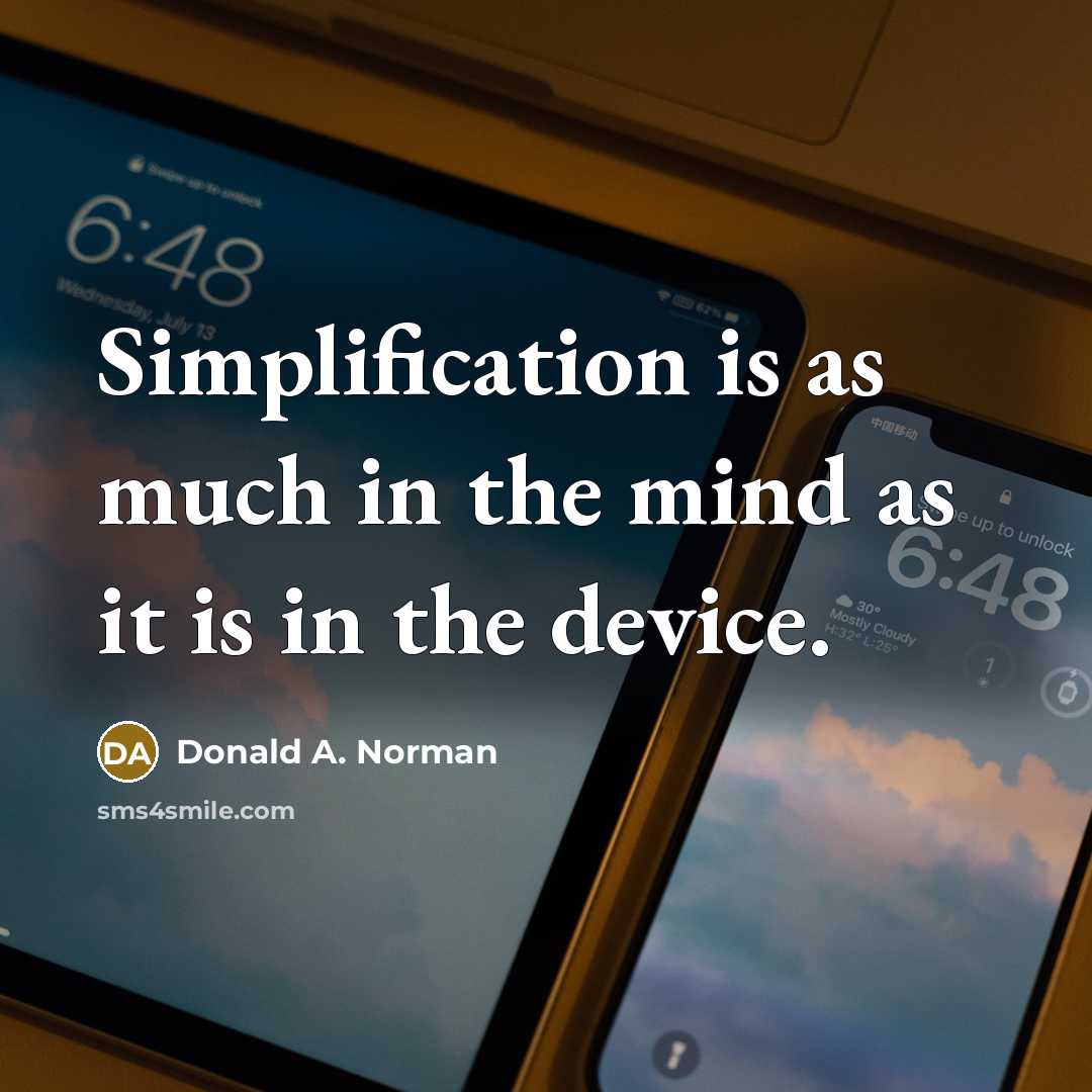 “Simplification is as much in the mind as it is in the device.” quote by Donald A. Norman
