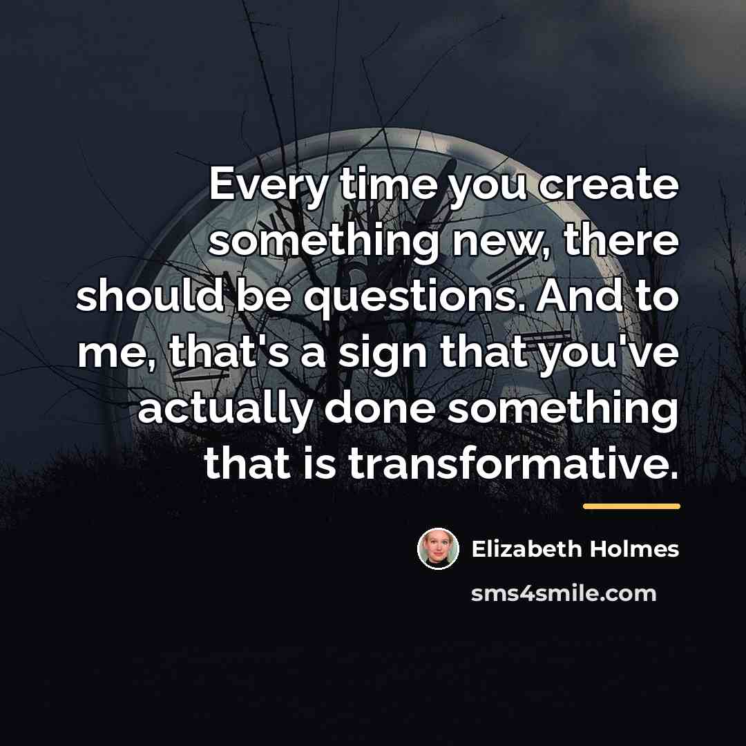 “Every time you create something new, there should be questions.…” quote by Elizabeth Holmes