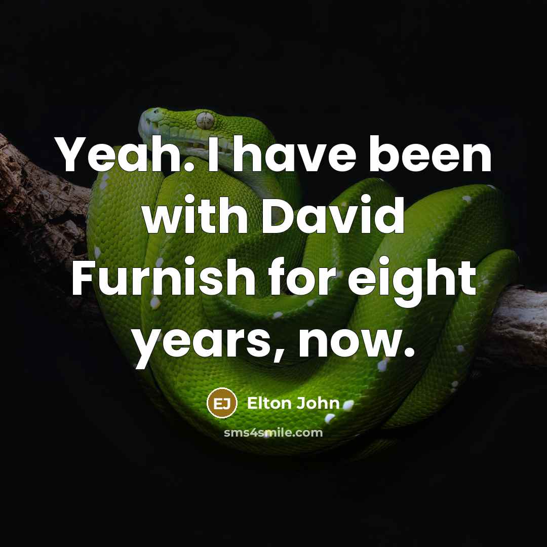 “Yeah. I have been with David Furnish for eight years,…” quote by Elton John