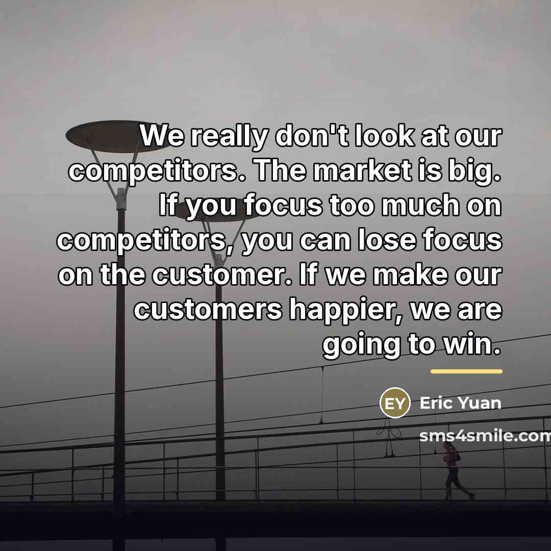 “We really don't look at our competitors. The market is…” quote by Eric Yuan