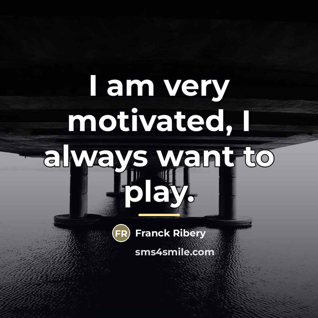 “I am very motivated, I always want to play.…” quote by Franck Ribery