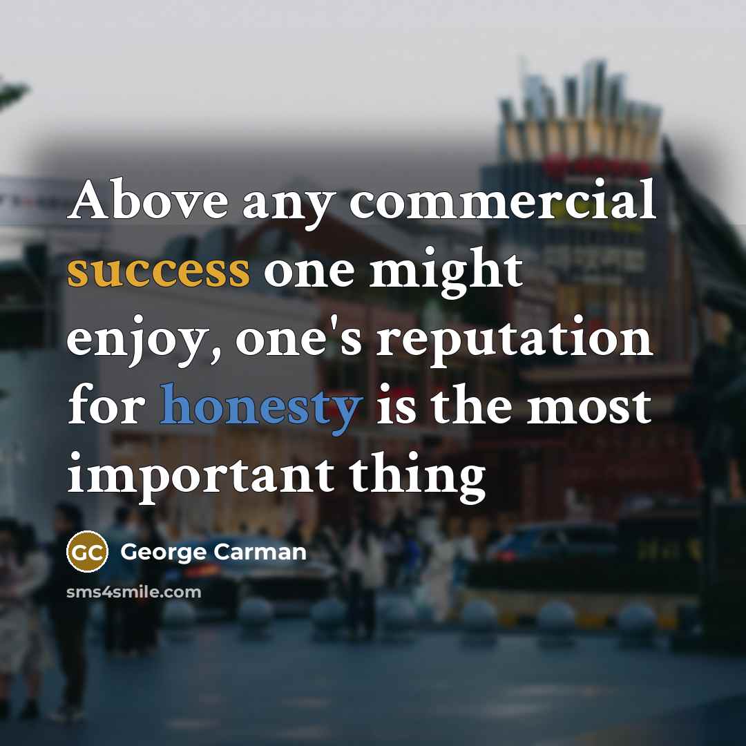 “Above any commercial success one might enjoy, one's reputation for honesty is the most important thing” quote by George Carman