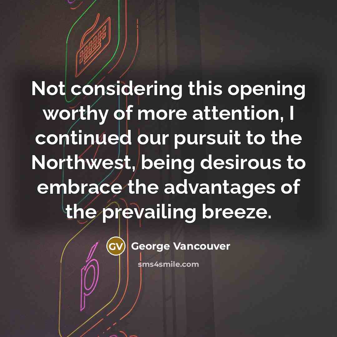 “Not considering this opening worthy of more attention, I continued…” quote by George Vancouver