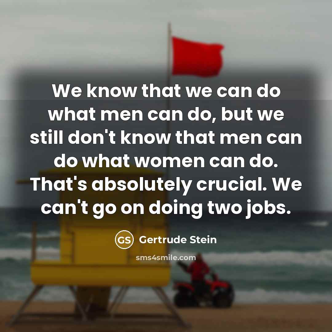 “We know that we can do what men can do,…” quote by Gertrude Stein