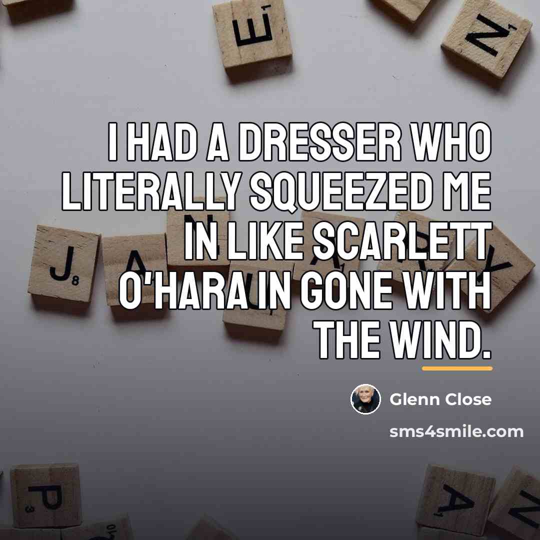 “I had a dresser who literally squeezed me in like…” quote by Glenn Close
