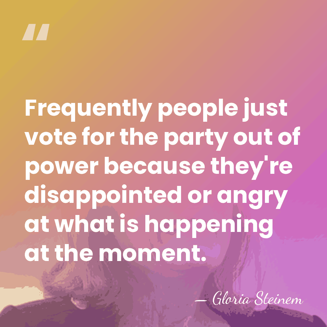 Frequently people just vote for the party out of power because they're&hellip; - Gloria Steinem