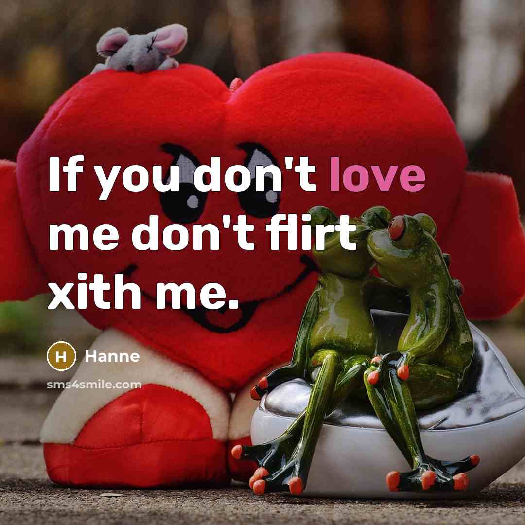 “If you don't love me don't flirt xith me.” quote by Hanne