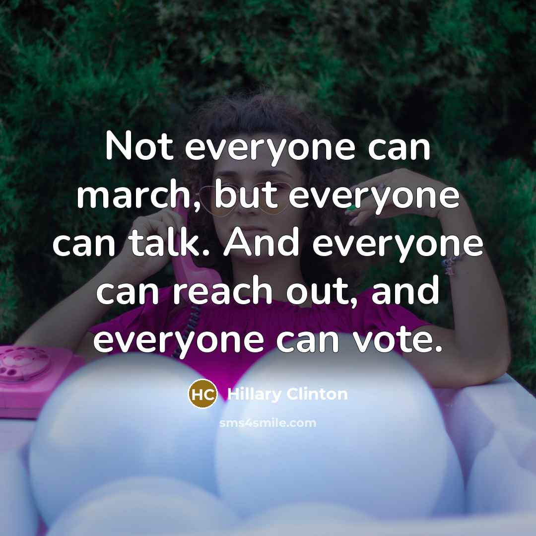 “Not everyone can march, but everyone can talk. And everyone…” quote by Hillary Clinton