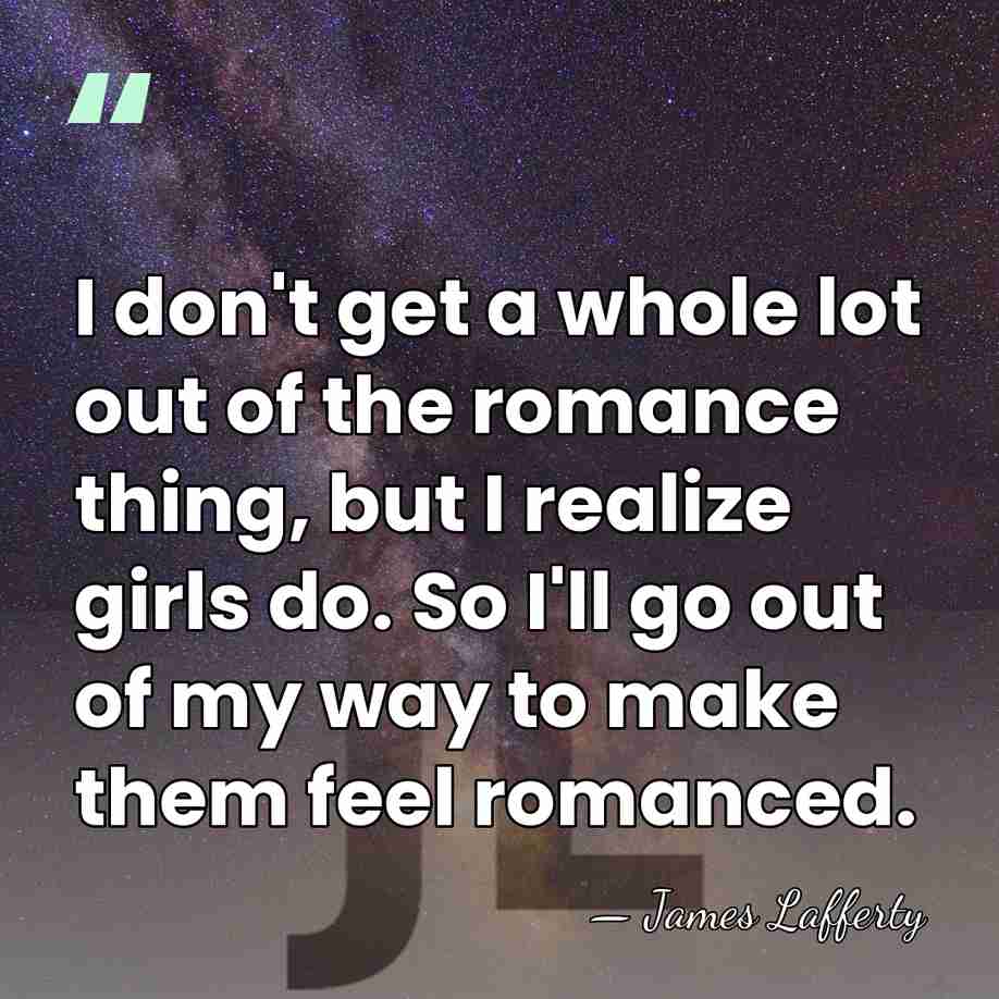 I don't get a whole lot out of the romance thing, but&hellip; - James Lafferty