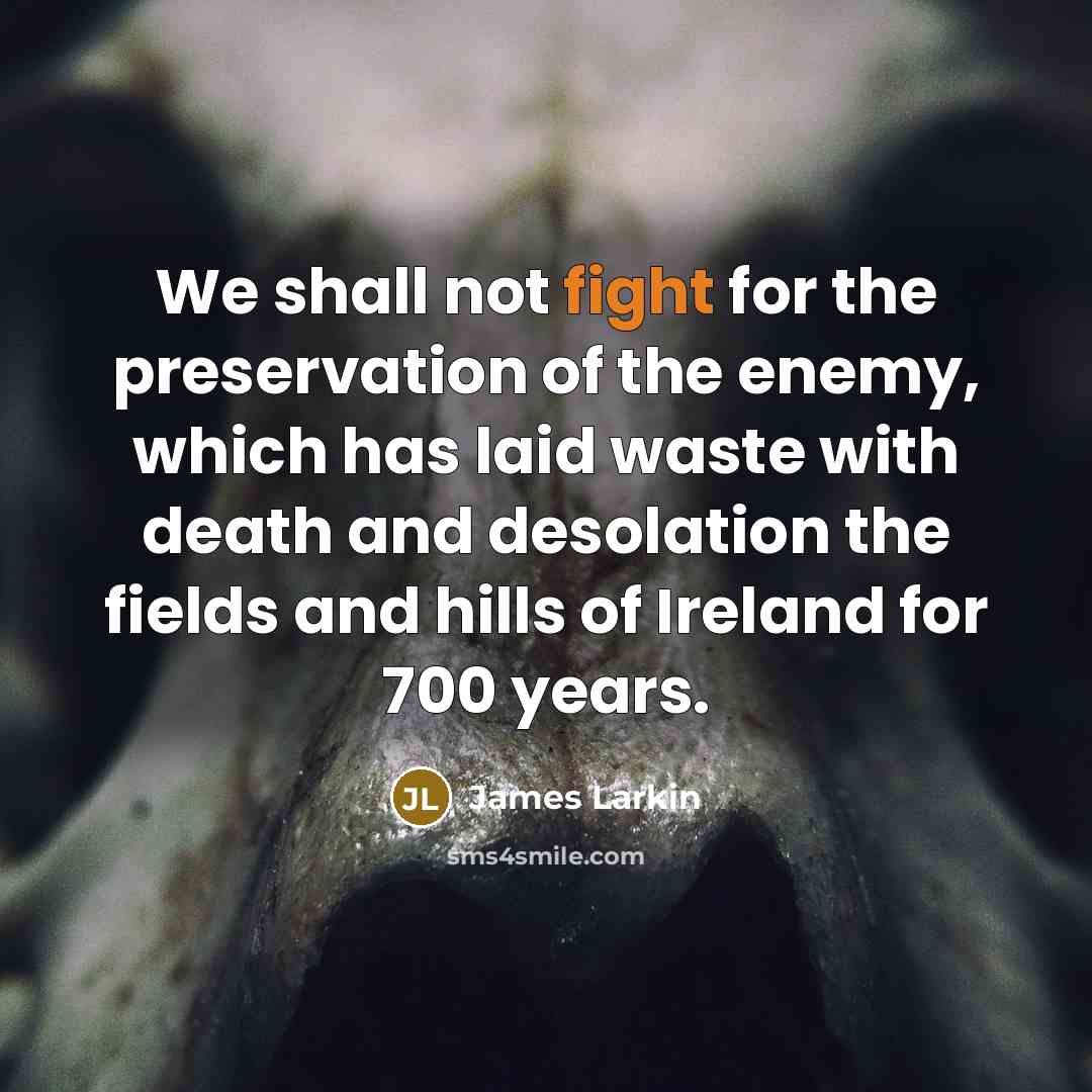 “We shall not fight for the preservation of the enemy,…” quote by James Larkin
