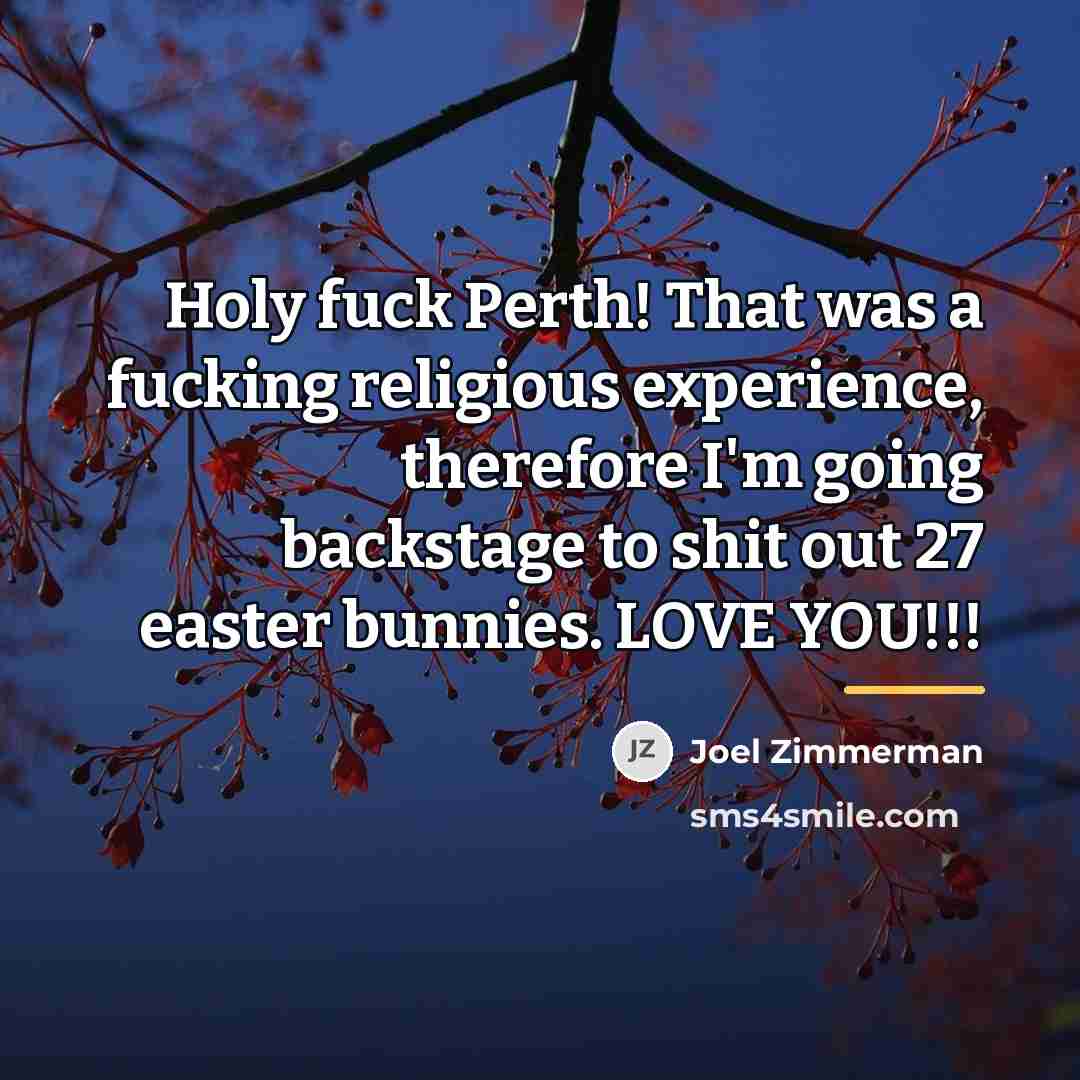 “Holy fuck Perth! That was a fucking religious experience, therefore…” quote by Joel Zimmerman