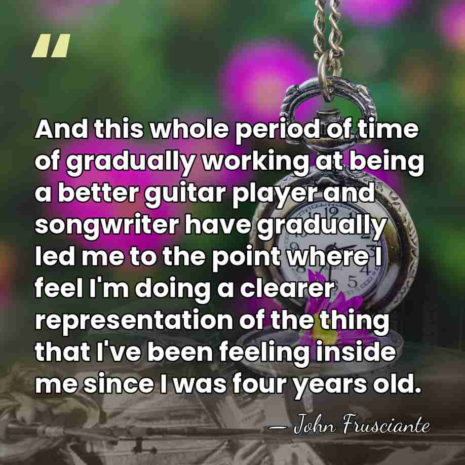 And this whole period of time of gradually working at being a&hellip; - John Frusciante