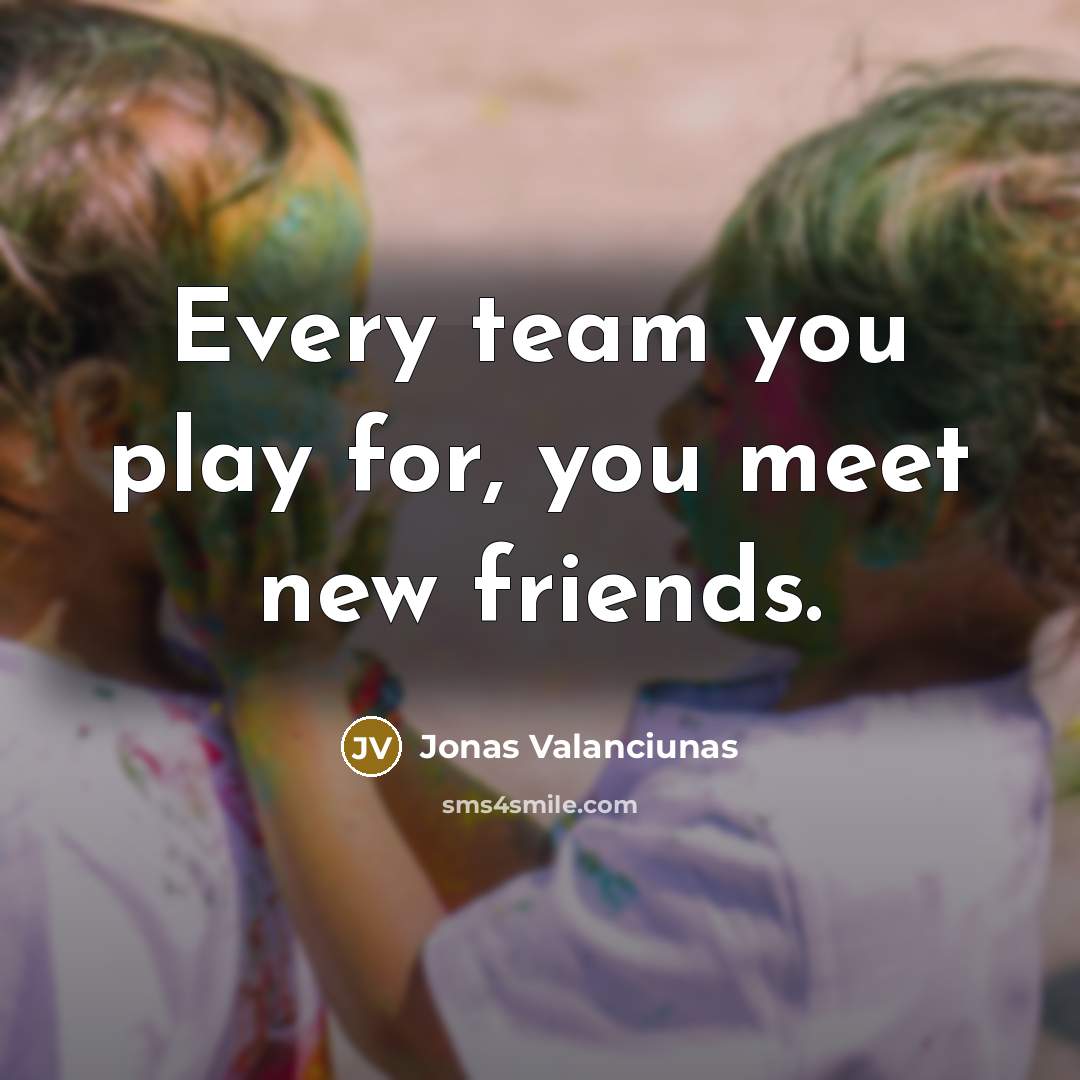 “Every team you play for, you meet new friends.…” quote by Jonas Valanciunas