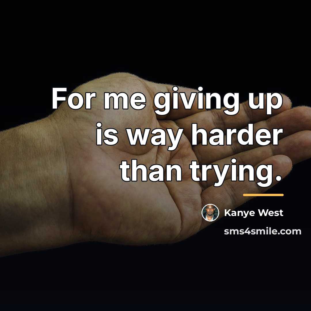 “For me giving up is way harder than trying.…” quote by Kanye West