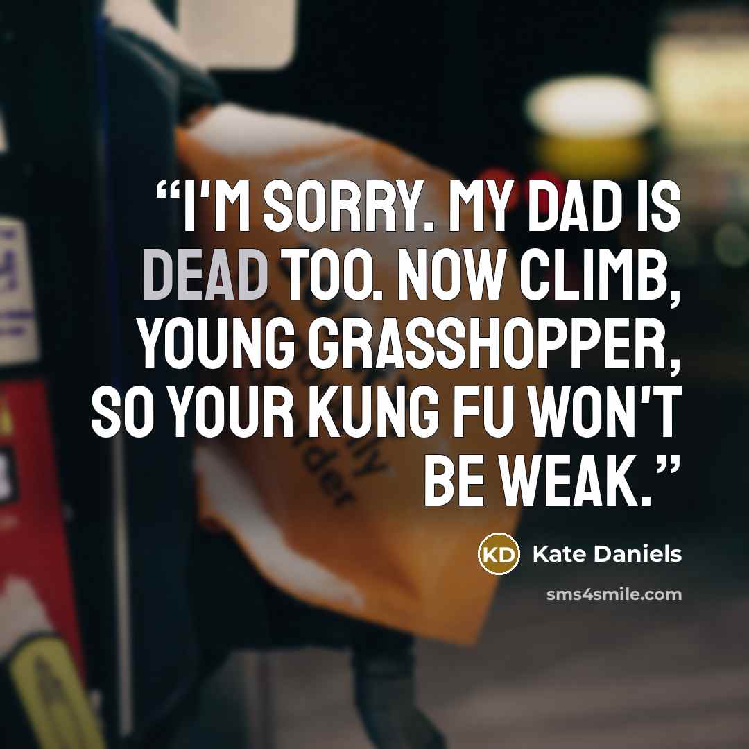 “I'm sorry. My dad is dead too. Now climb, young grasshopper, so your kung fu won't be weak.” quote by Kate Daniels