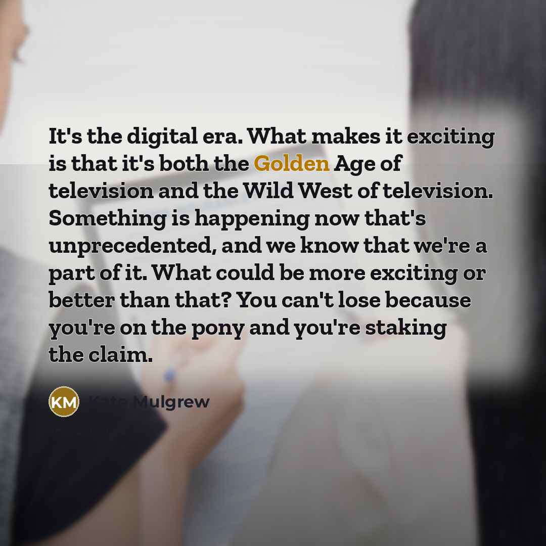 “It's the digital era. What makes it exciting is that…” quote by Kate Mulgrew