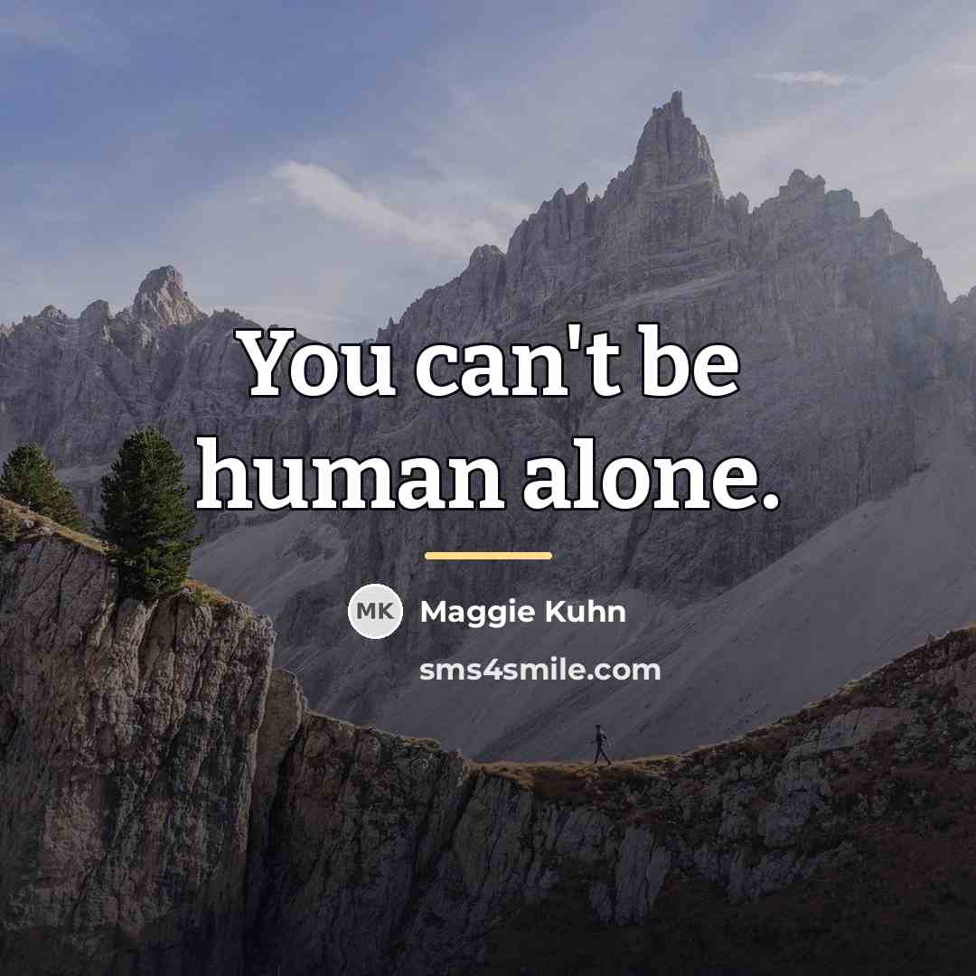 “You can't be human alone.…” quote by Maggie Kuhn