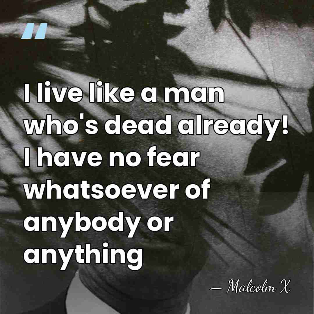 I live like a man who's dead already! I have no fear&hellip; - Malcolm X