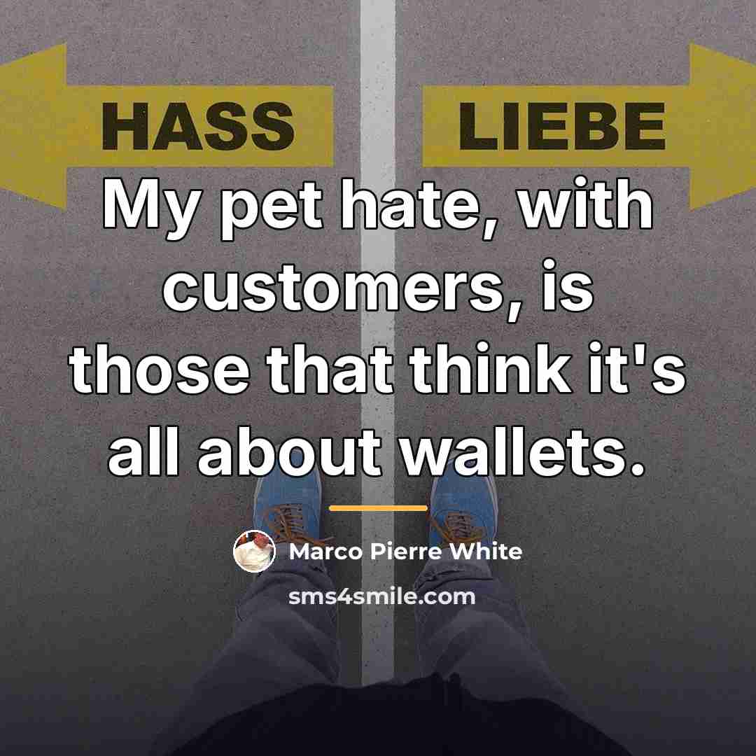 “My pet hate, with customers, is those that think it's…” quote by Marco Pierre White