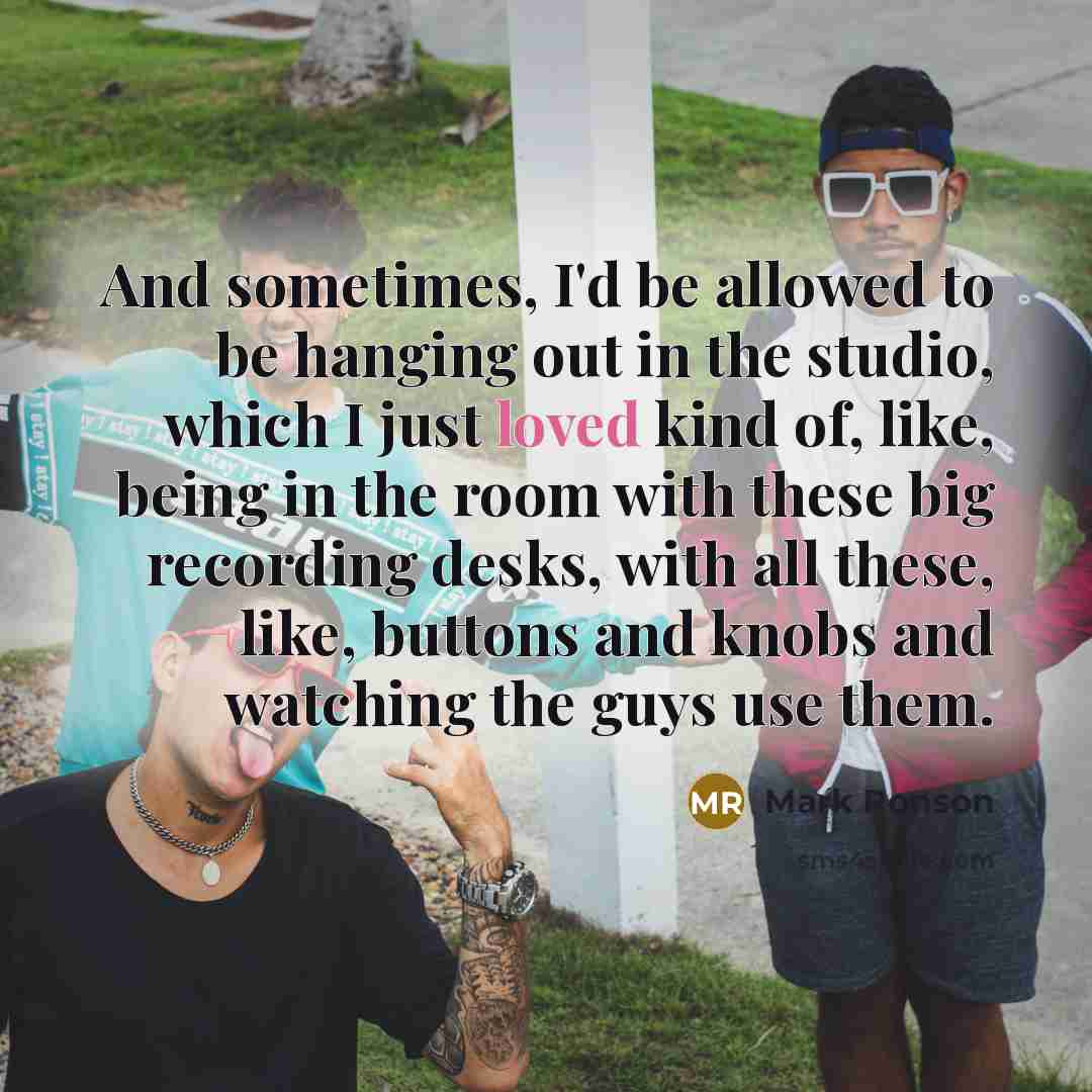 “And sometimes, I'd be allowed to be hanging out in…” quote by Mark Ronson