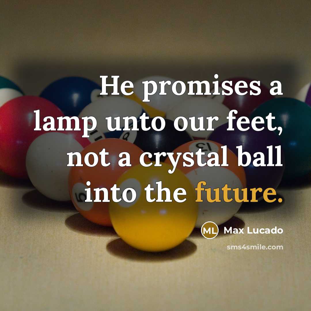 “He promises a lamp unto our feet, not a crystal…” quote by Max Lucado