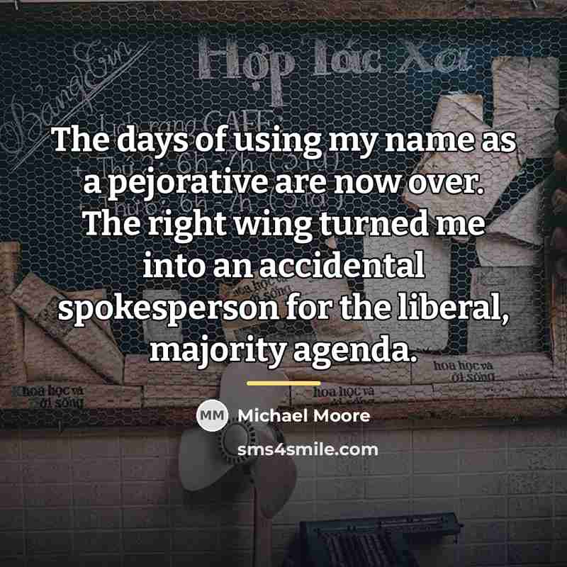 “The days of using my name as a pejorative are…” quote by Michael Moore
