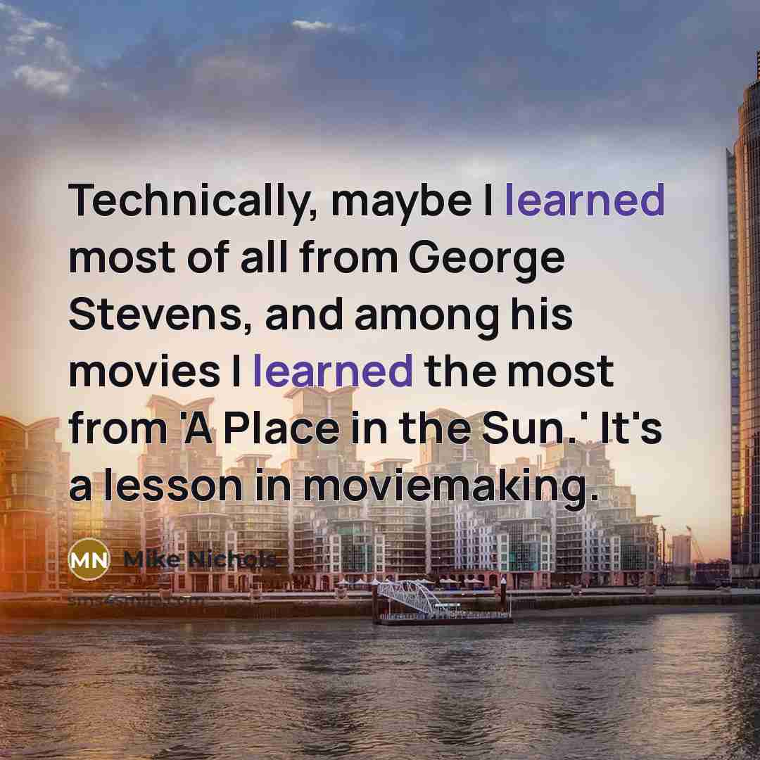 “Technically, maybe I learned most of all from George Stevens,…” quote by Mike Nichols