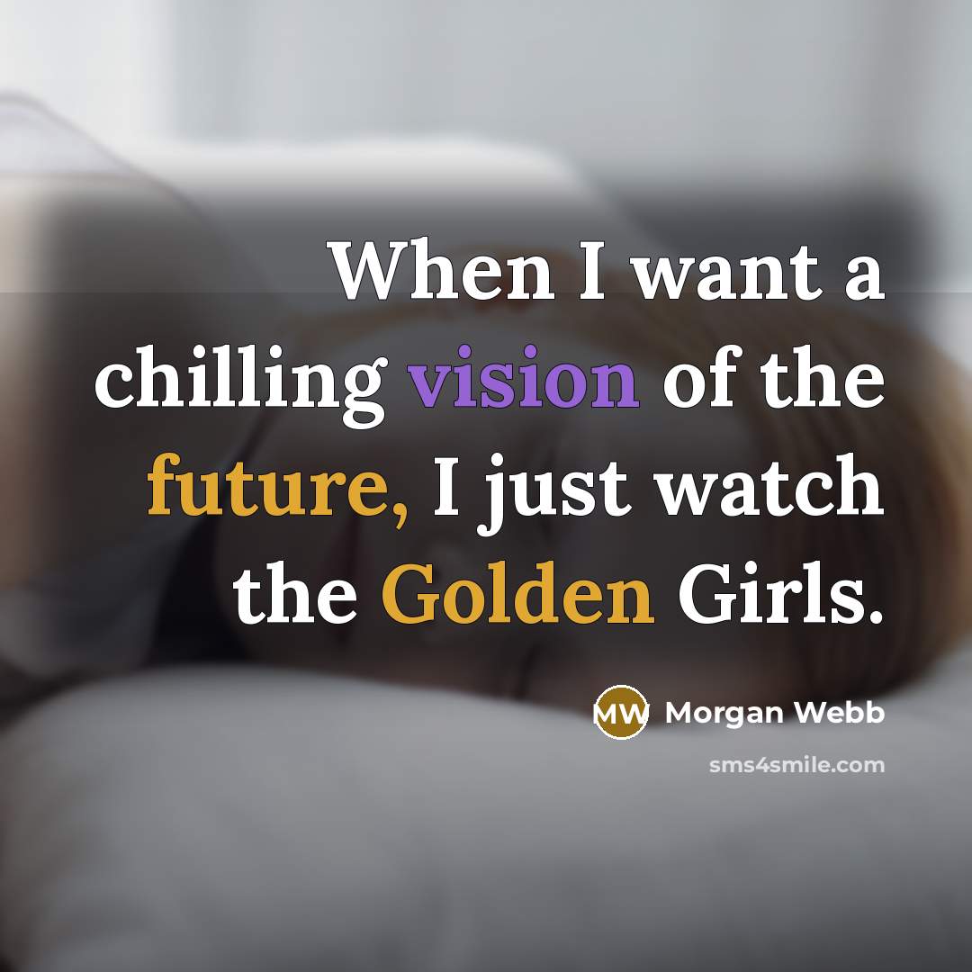 “When I want a chilling vision of the future, I just watch the Golden Girls.” quote by Morgan Webb