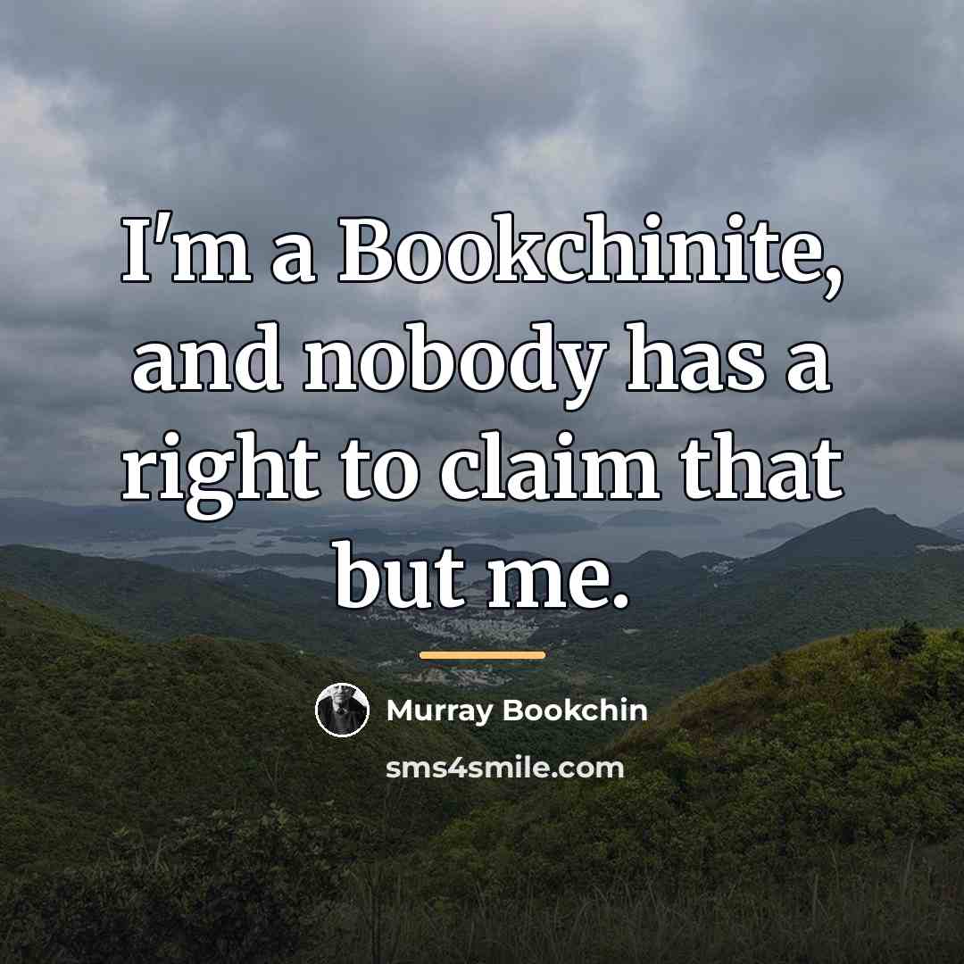 “I'm a Bookchinite, and nobody has a right to claim…” quote by Murray Bookchin