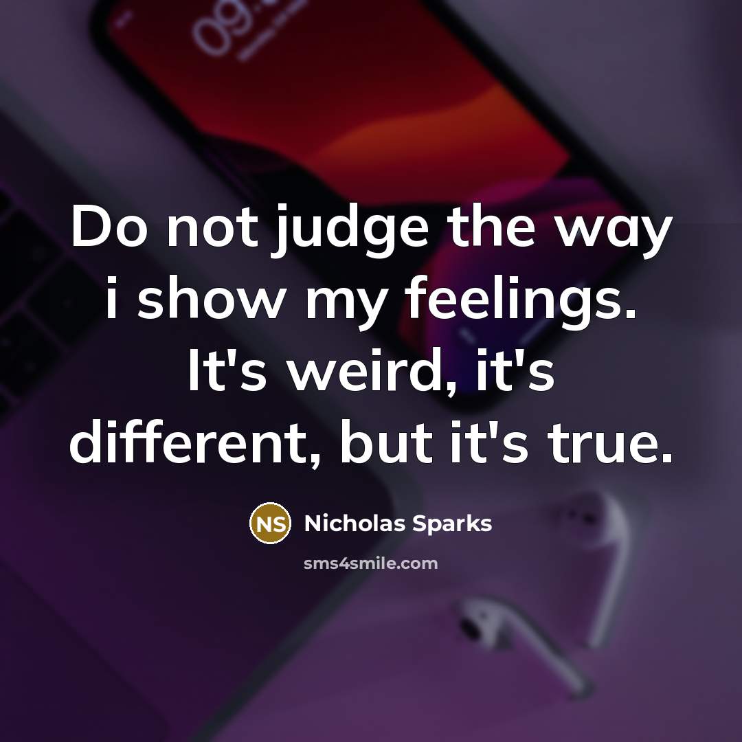 “Do not judge the way i show my feelings. It's…” quote by Nicholas Sparks