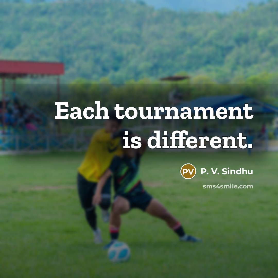 “Each tournament is different.…” quote by P. V. Sindhu
