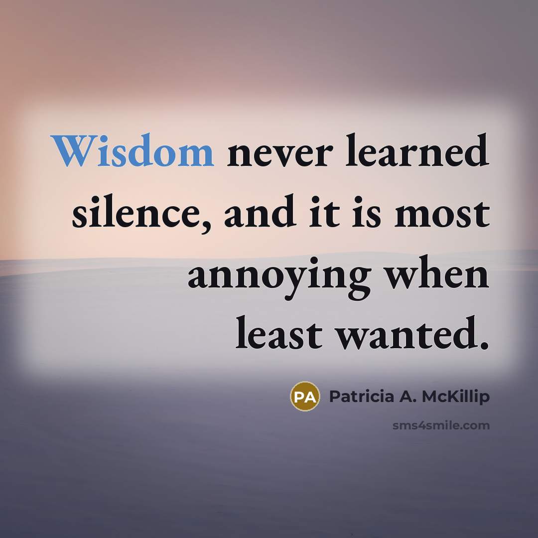 “Wisdom never learned silence, and it is most annoying when…” quote by Patricia A. McKillip