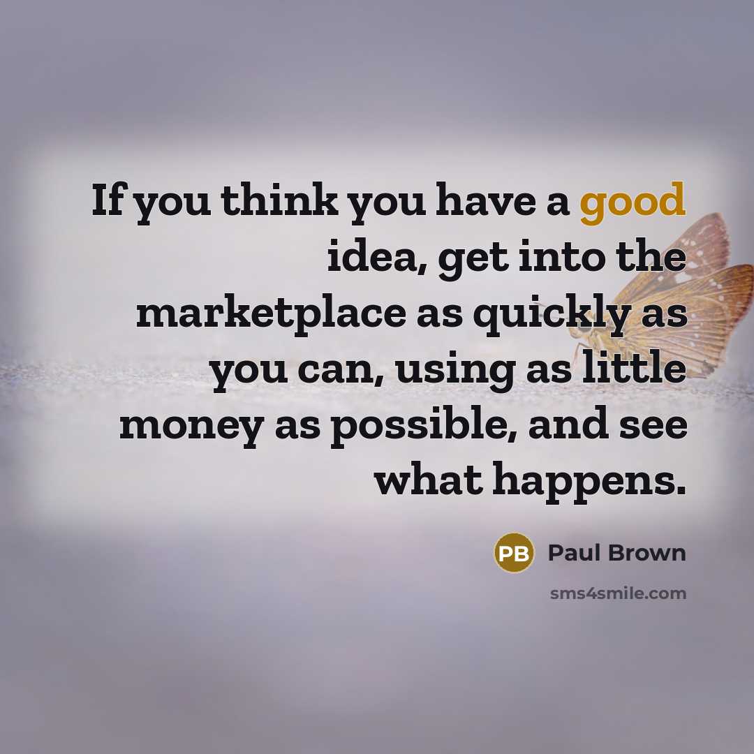 “If you think you have a good idea, get into…” quote by Paul Brown