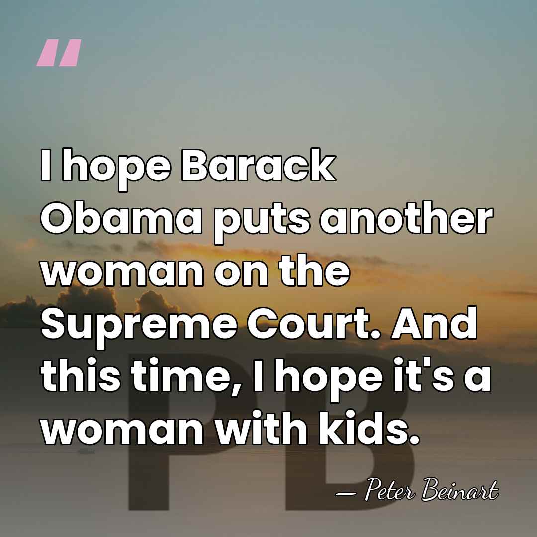 I hope Barack Obama puts another woman on the Supreme Court. And&hellip; - Peter Beinart