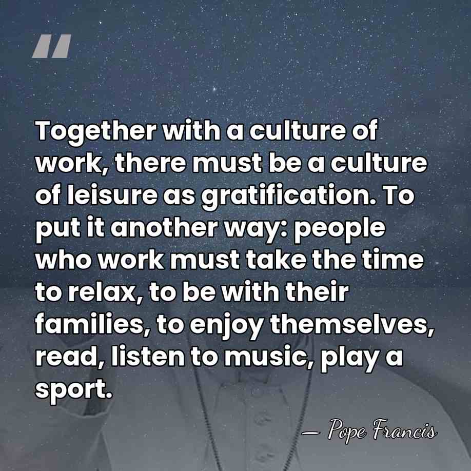 Together with a culture of work, there must be a culture of&hellip; - Pope Francis