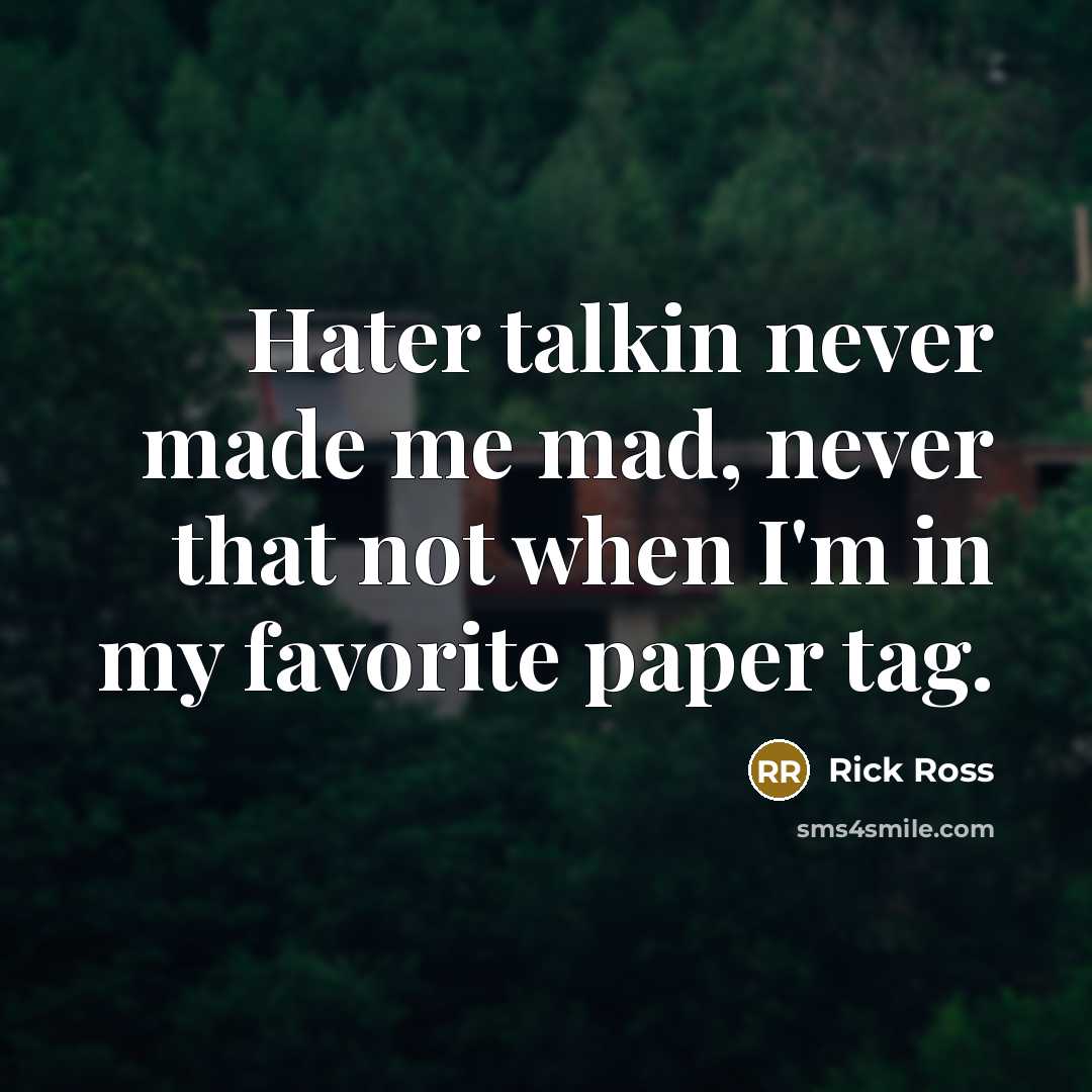 “Hater talkin never made me mad, never that not when…” quote by Rick Ross