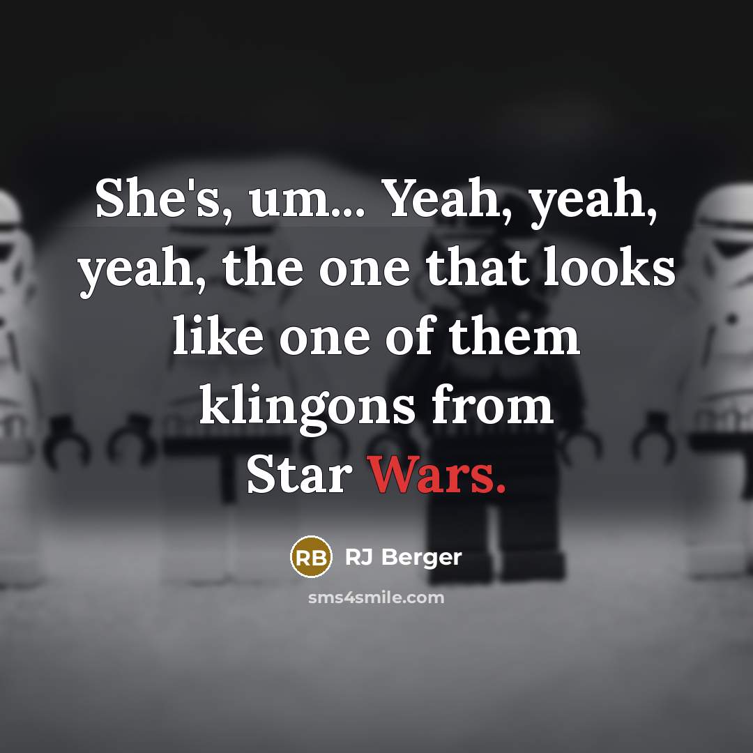 “She's, um... Yeah, yeah, yeah, the one that looks like one of them klingons from Star Wars.” quote by RJ Berger