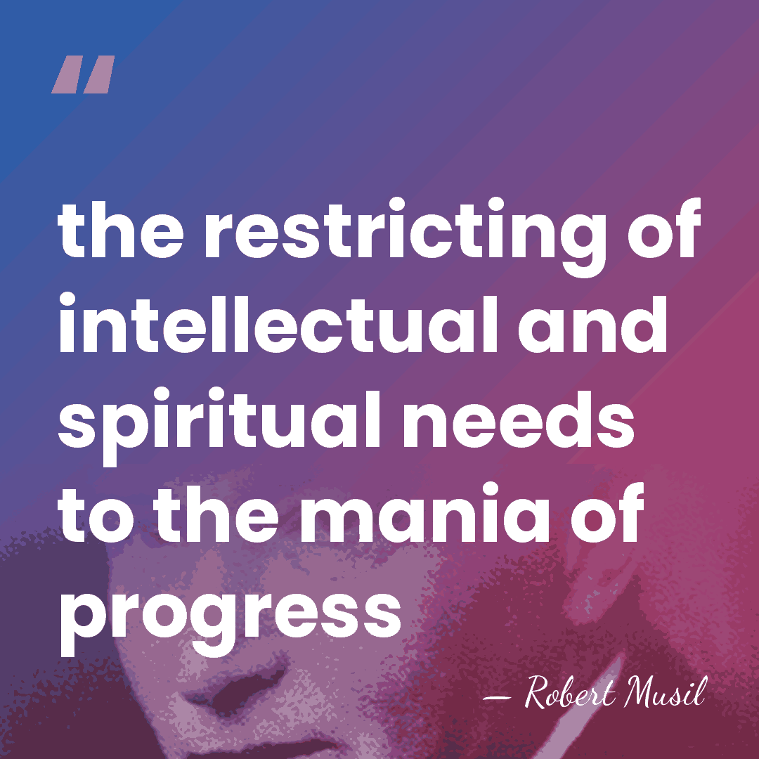the restricting of intellectual and spiritual needs to the mania of progress - Robert Musil
