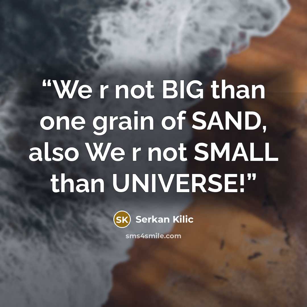 “We r not BIG than one grain of SAND, also We r not SMALL than UNIVERSE!” quote by Serkan Kilic