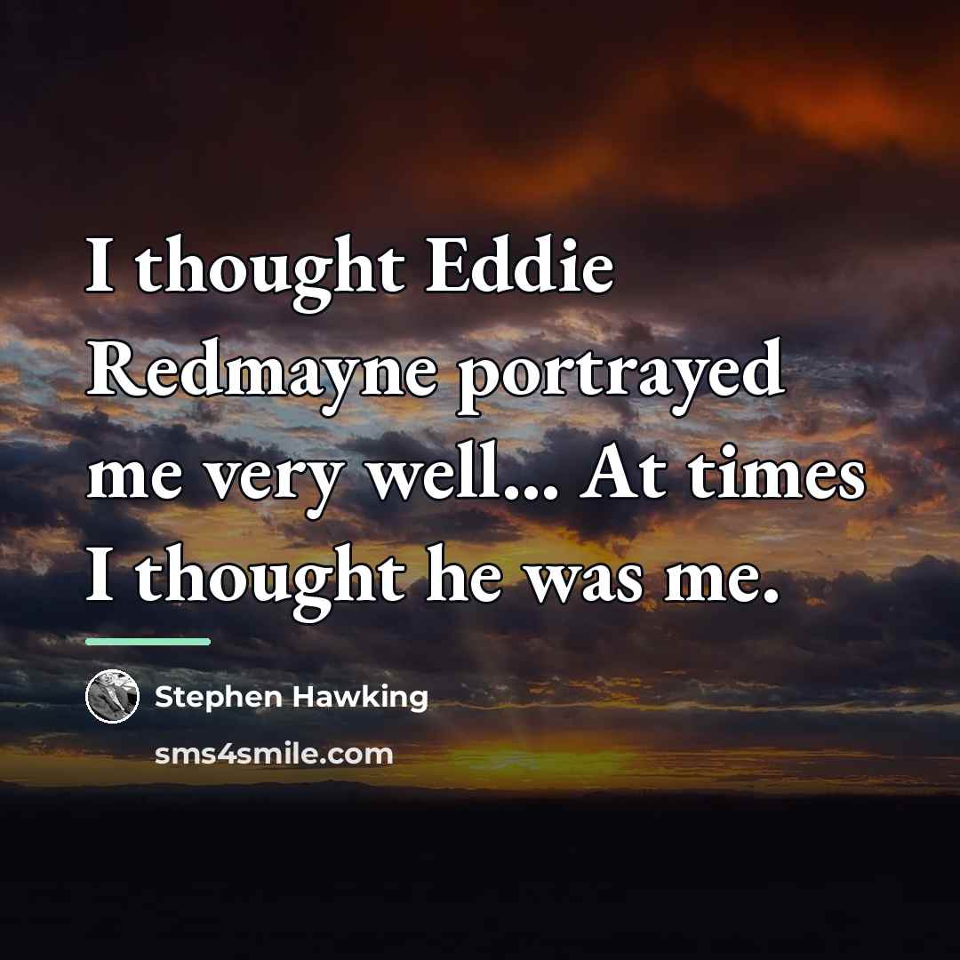 “I thought Eddie Redmayne portrayed me very well... At times…” quote by Stephen Hawking