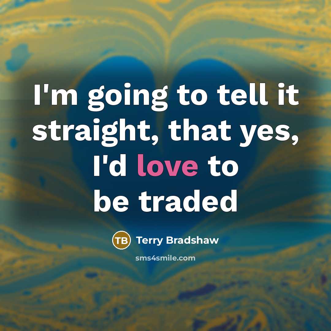 “I'm going to tell it straight, that yes, I'd love…” quote by Terry Bradshaw