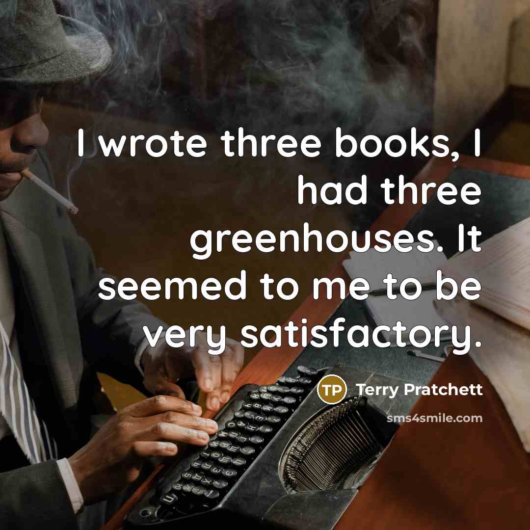 “I wrote three books, I had three greenhouses. It seemed…” quote by Terry Pratchett
