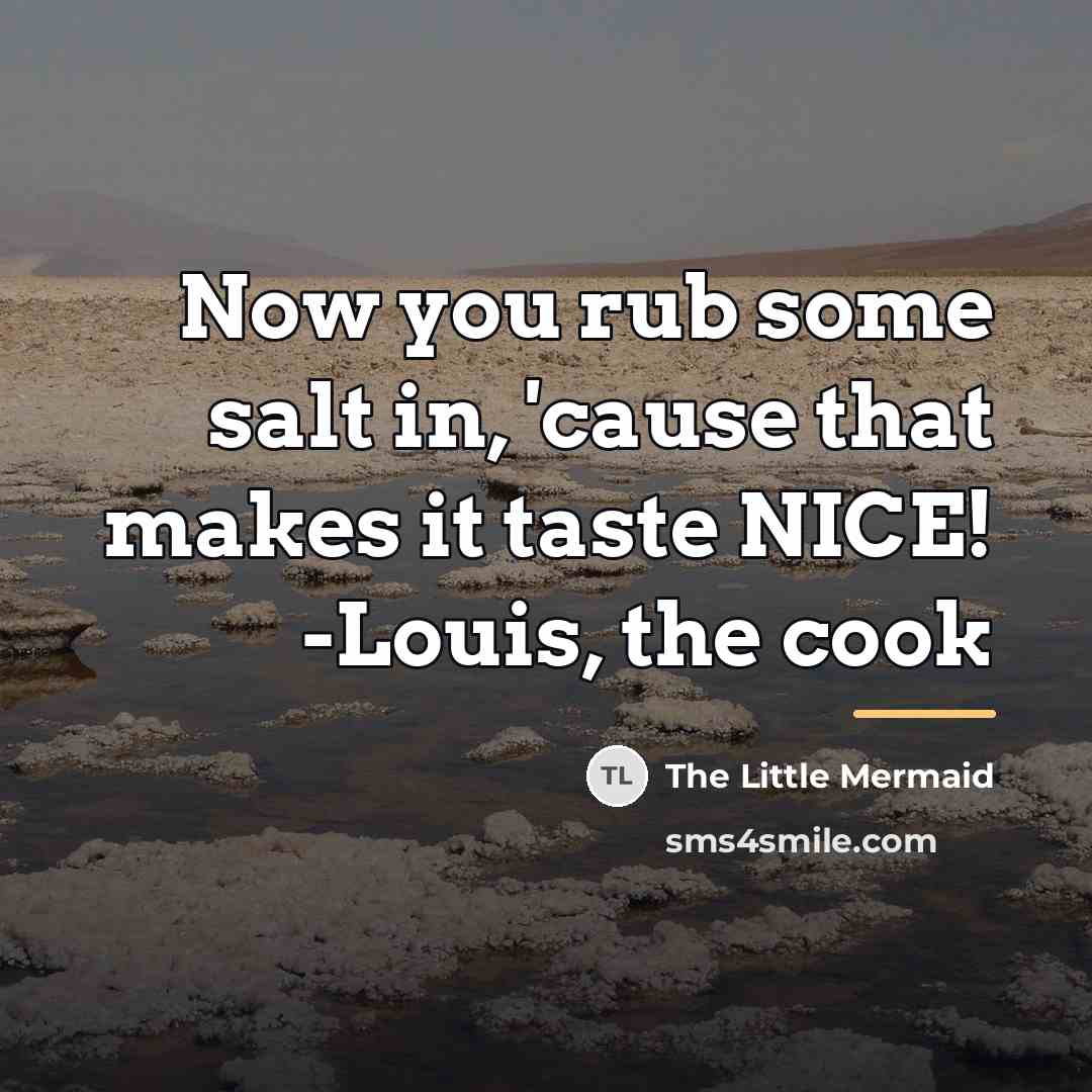 “Now you rub some salt in, 'cause that makes it…” quote by The Little Mermaid