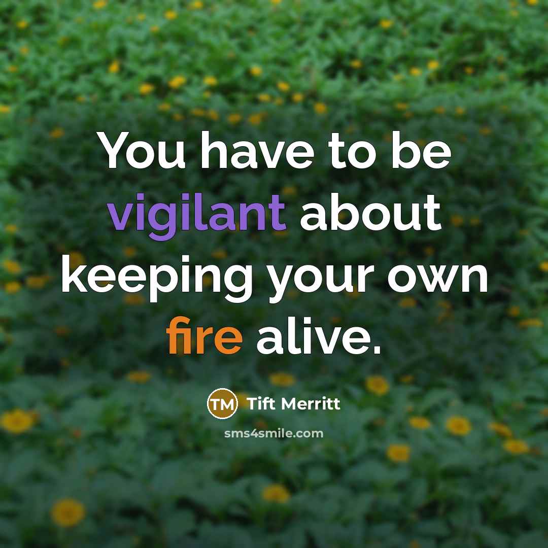 “You have to be vigilant about keeping your own fire…” quote by Tift Merritt