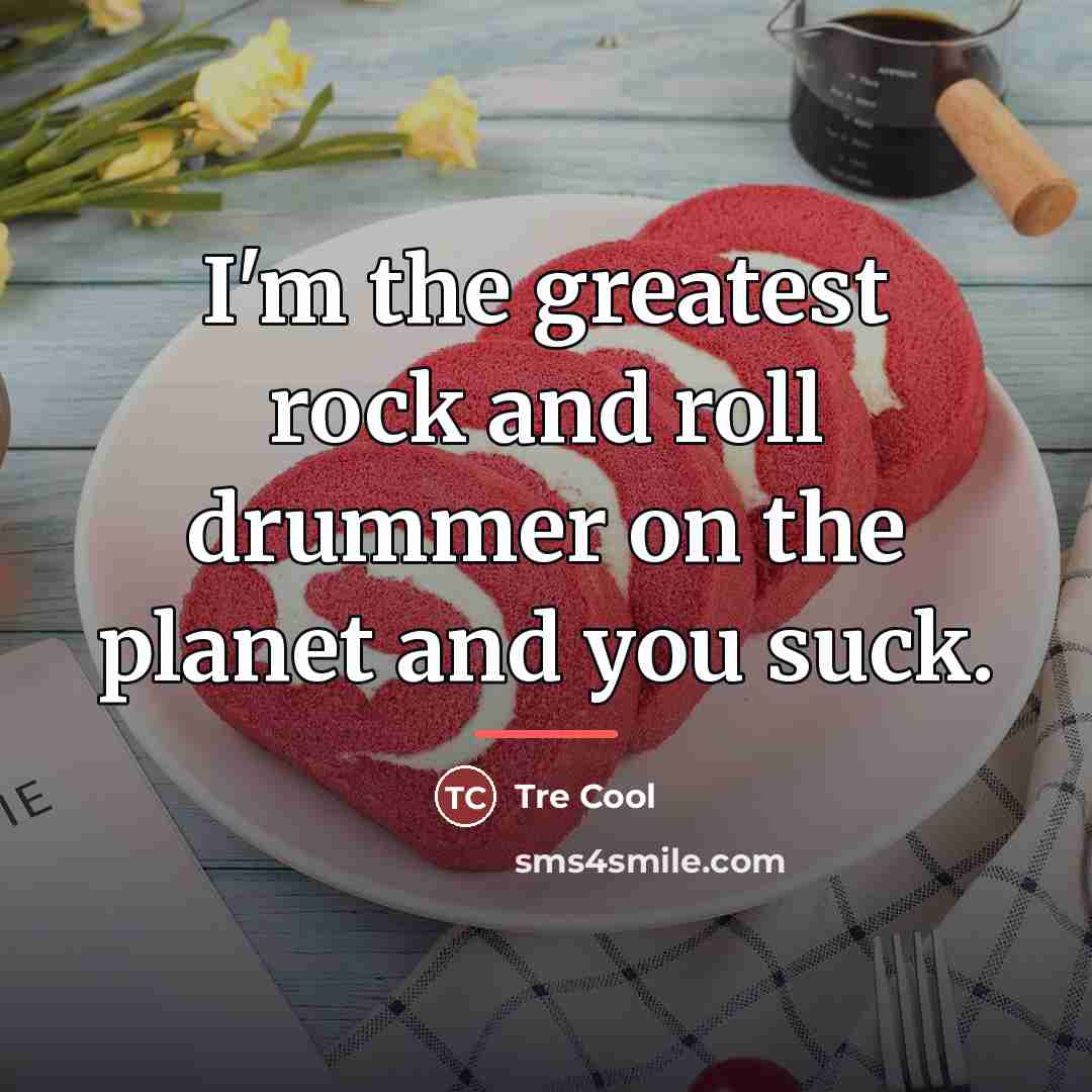 “I'm the greatest rock and roll drummer on the planet…” quote by Tre Cool