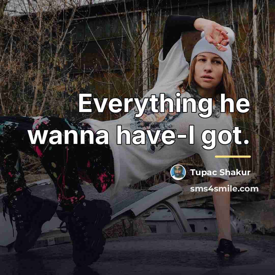 “Everything he wanna have-I got.…” quote by Tupac Shakur