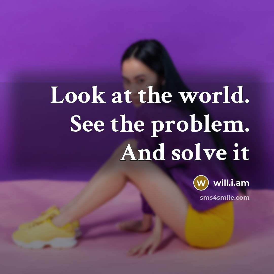 “Look at the world. See the problem. And solve it” quote by will.i.am