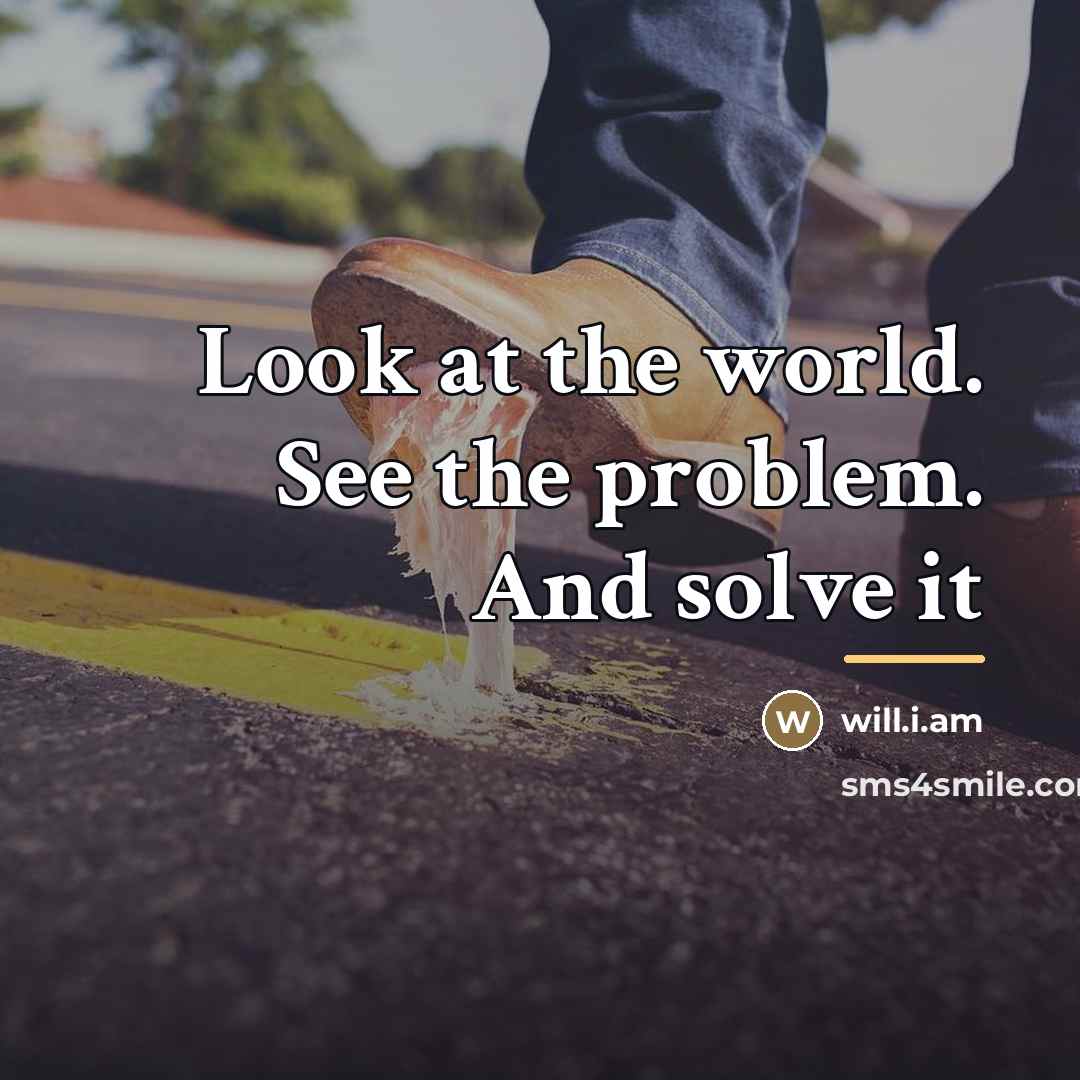 “Look at the world. See the problem. And solve it…” quote by will.i.am