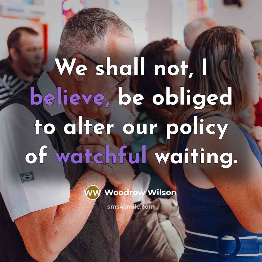 “We shall not, I believe, be obliged to alter our…” quote by Woodrow Wilson