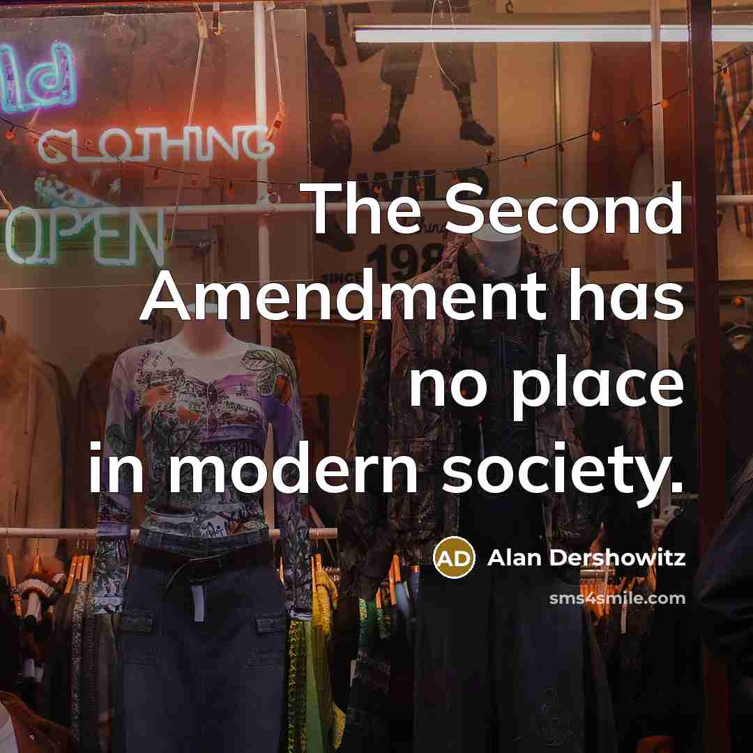 “The Second Amendment has no place in modern society.” quote by Alan Dershowitz